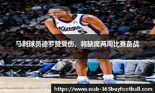 马刺球员德罗赞受伤,将缺席两周比赛备战